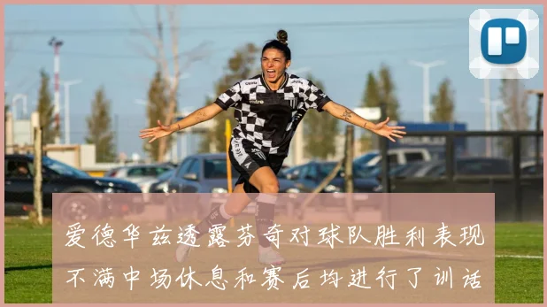 爱德华兹透露芬奇对球队胜利表现不满中场休息和赛后均进行了训话