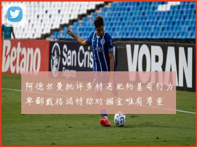 阿德尔曼批评多特恶犯约基奇行为卑鄙戴格诺特称对掘金唯有尊重